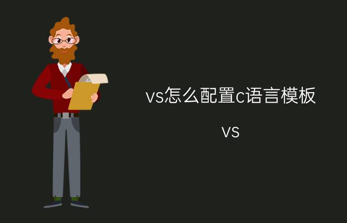 vs怎么配置c语言模板 vs 2022如何配置c语言环境？